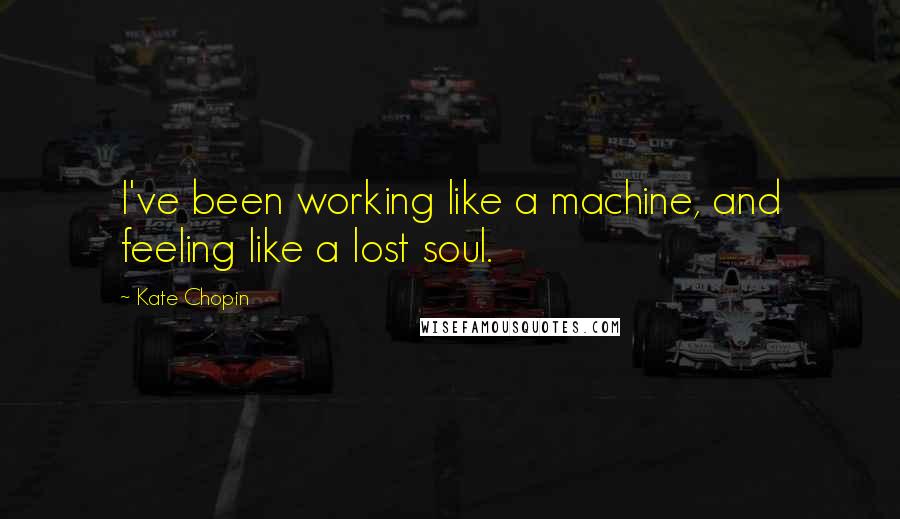 Kate Chopin Quotes: I've been working like a machine, and feeling like a lost soul.