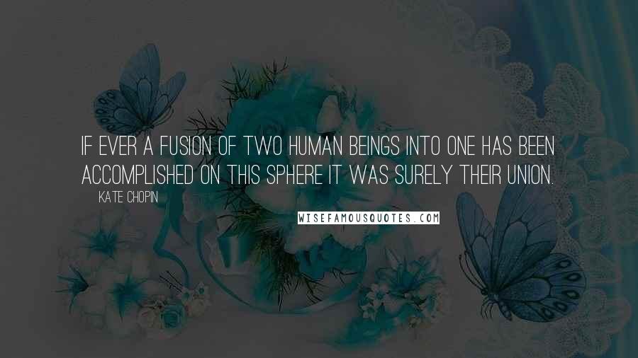 Kate Chopin Quotes: If ever a fusion of two human beings into one has been accomplished on this sphere it was surely their union.