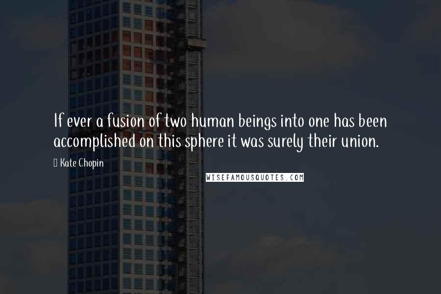 Kate Chopin Quotes: If ever a fusion of two human beings into one has been accomplished on this sphere it was surely their union.