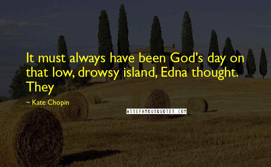 Kate Chopin Quotes: It must always have been God's day on that low, drowsy island, Edna thought. They