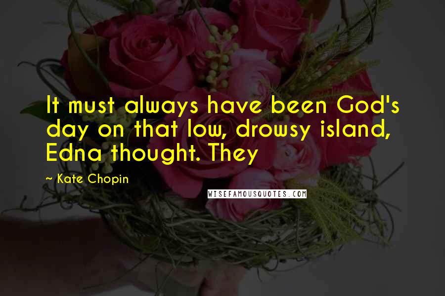 Kate Chopin Quotes: It must always have been God's day on that low, drowsy island, Edna thought. They