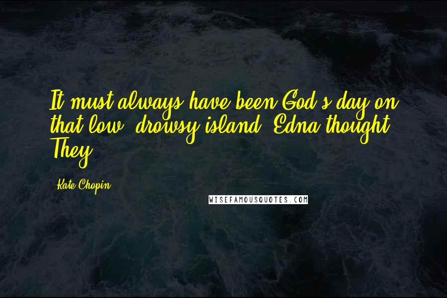 Kate Chopin Quotes: It must always have been God's day on that low, drowsy island, Edna thought. They