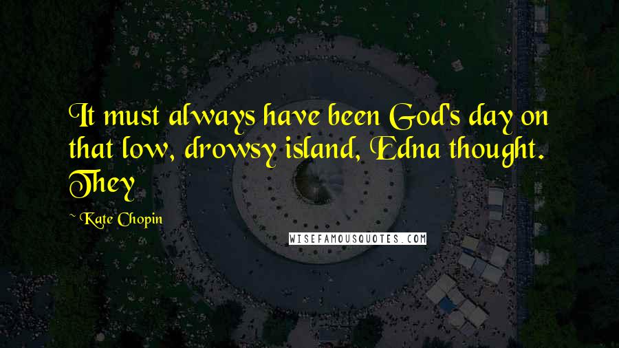 Kate Chopin Quotes: It must always have been God's day on that low, drowsy island, Edna thought. They