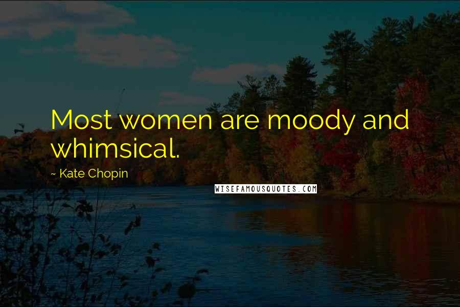 Kate Chopin Quotes: Most women are moody and whimsical.