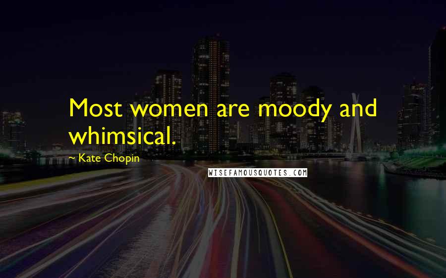 Kate Chopin Quotes: Most women are moody and whimsical.