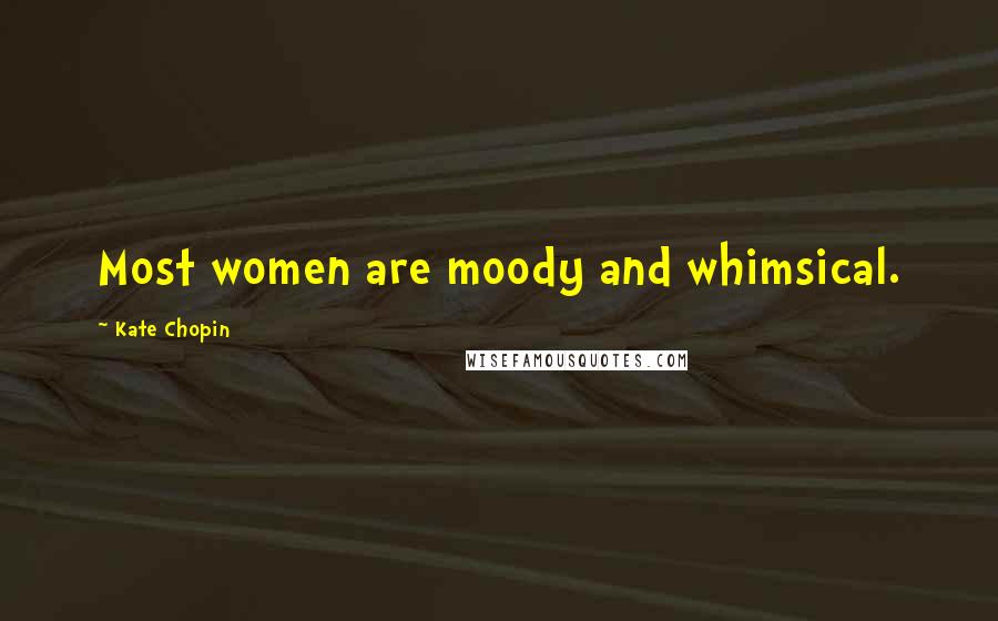 Kate Chopin Quotes: Most women are moody and whimsical.