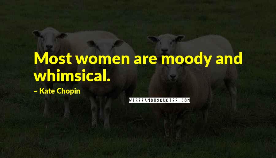 Kate Chopin Quotes: Most women are moody and whimsical.