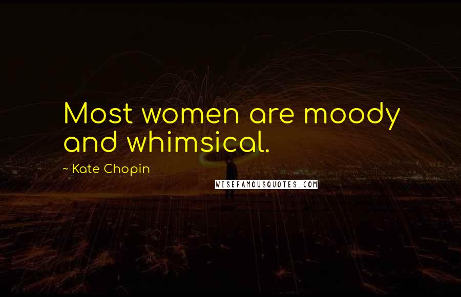 Kate Chopin Quotes: Most women are moody and whimsical.