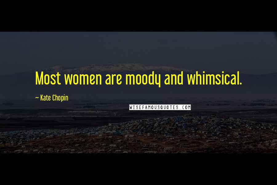 Kate Chopin Quotes: Most women are moody and whimsical.