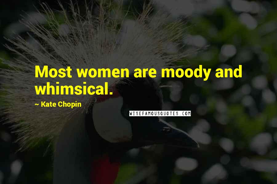 Kate Chopin Quotes: Most women are moody and whimsical.