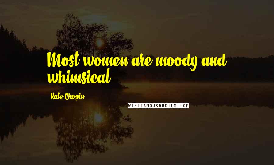 Kate Chopin Quotes: Most women are moody and whimsical.