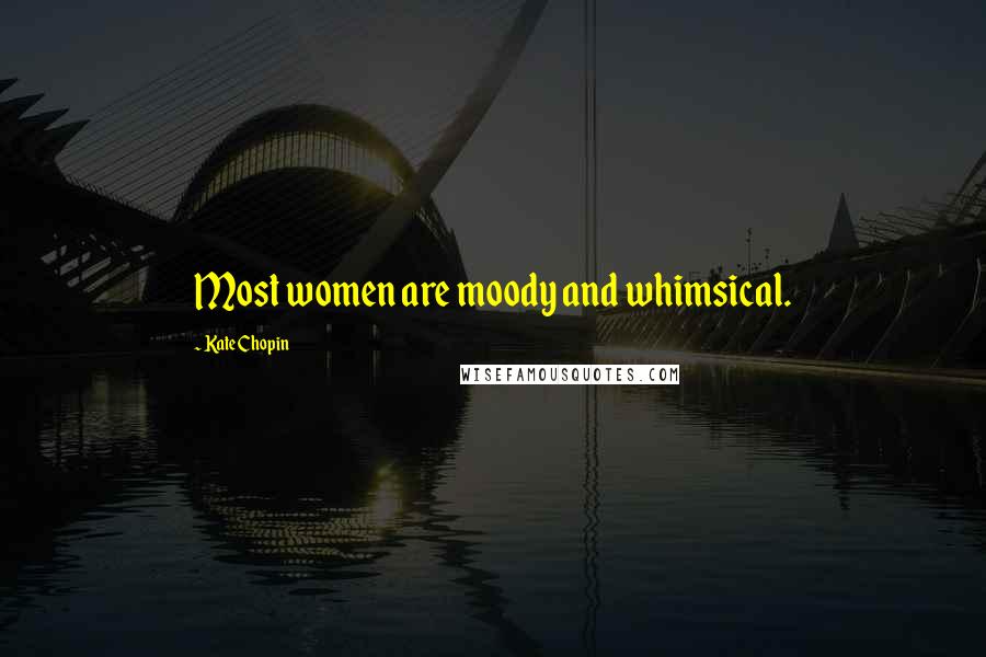Kate Chopin Quotes: Most women are moody and whimsical.