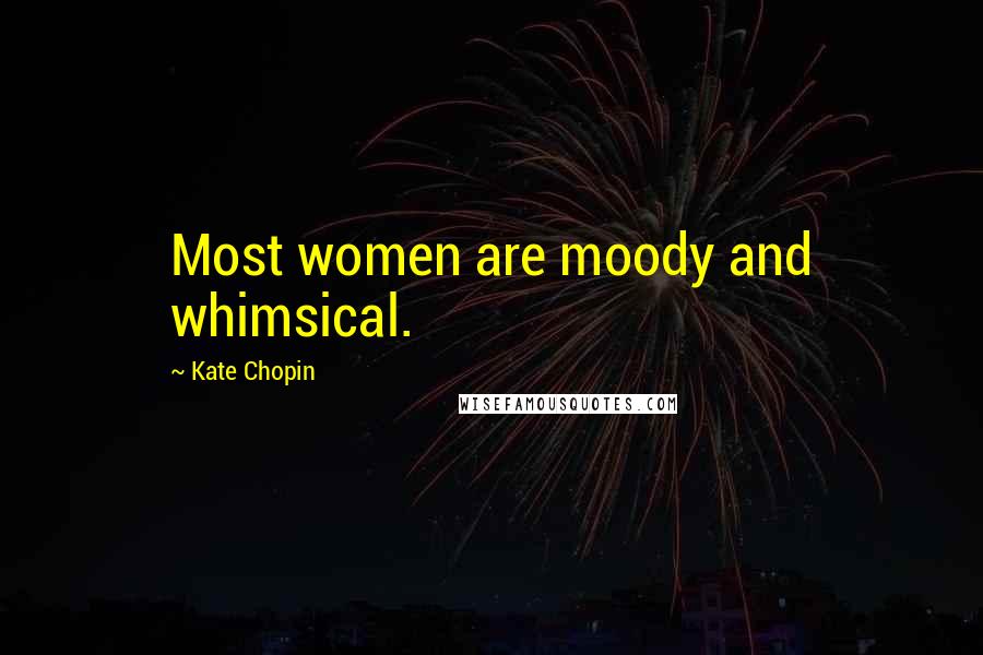 Kate Chopin Quotes: Most women are moody and whimsical.