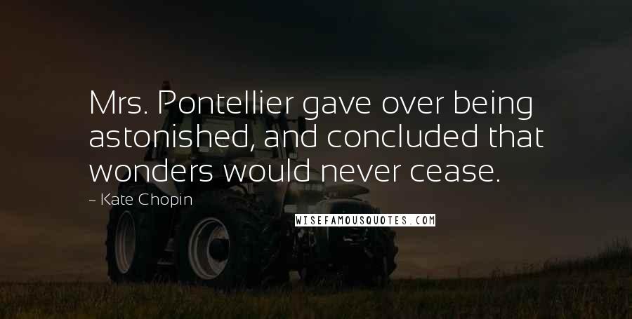 Kate Chopin Quotes: Mrs. Pontellier gave over being astonished, and concluded that wonders would never cease.