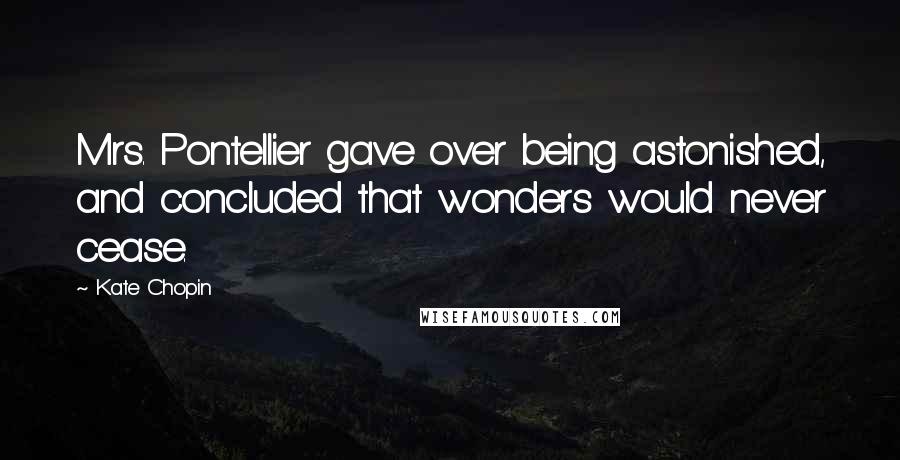 Kate Chopin Quotes: Mrs. Pontellier gave over being astonished, and concluded that wonders would never cease.