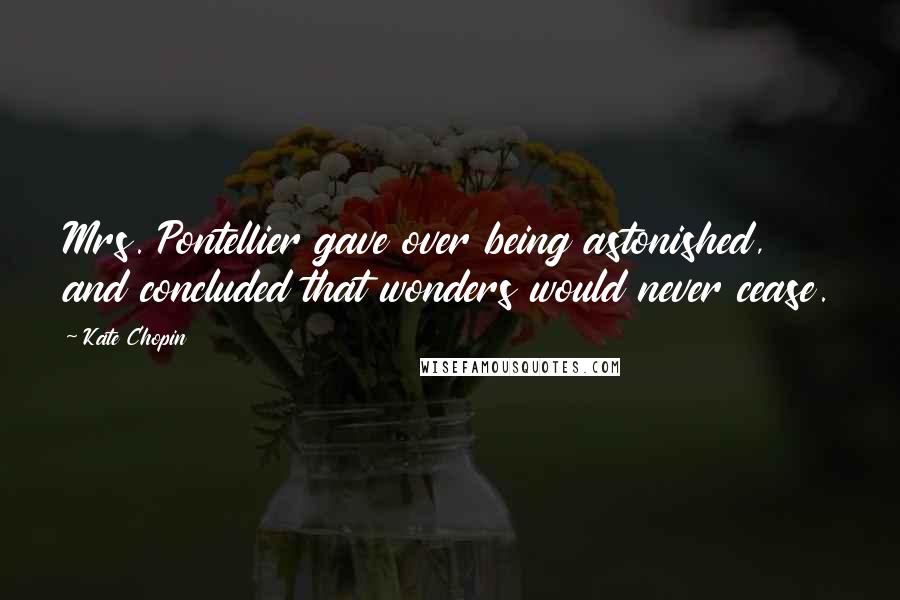 Kate Chopin Quotes: Mrs. Pontellier gave over being astonished, and concluded that wonders would never cease.