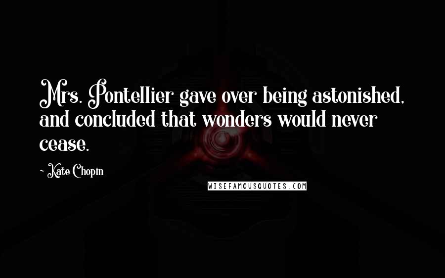 Kate Chopin Quotes: Mrs. Pontellier gave over being astonished, and concluded that wonders would never cease.