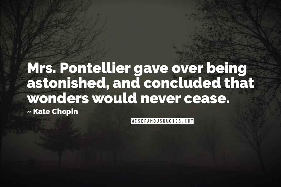 Kate Chopin Quotes: Mrs. Pontellier gave over being astonished, and concluded that wonders would never cease.