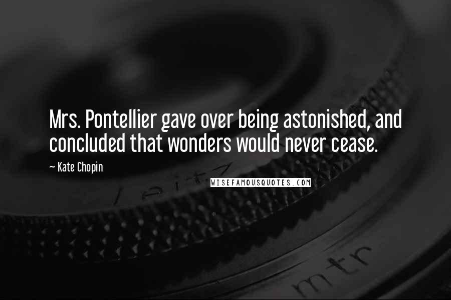 Kate Chopin Quotes: Mrs. Pontellier gave over being astonished, and concluded that wonders would never cease.