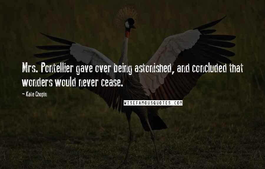 Kate Chopin Quotes: Mrs. Pontellier gave over being astonished, and concluded that wonders would never cease.