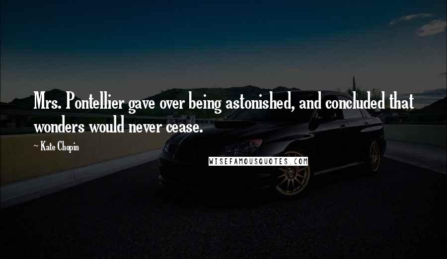 Kate Chopin Quotes: Mrs. Pontellier gave over being astonished, and concluded that wonders would never cease.