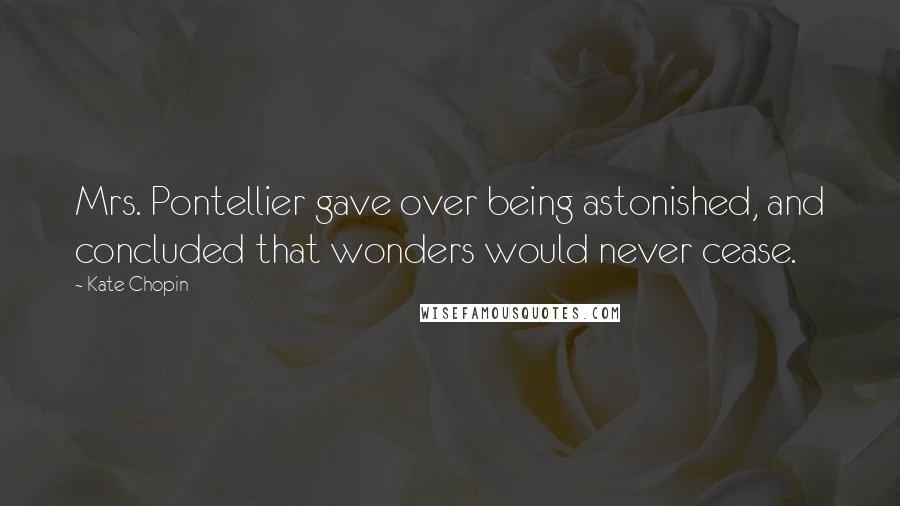 Kate Chopin Quotes: Mrs. Pontellier gave over being astonished, and concluded that wonders would never cease.