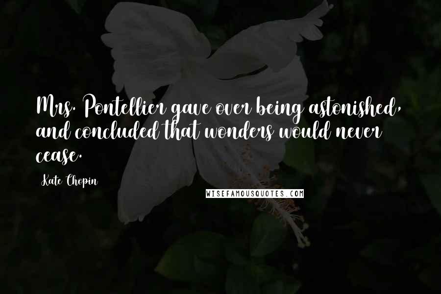 Kate Chopin Quotes: Mrs. Pontellier gave over being astonished, and concluded that wonders would never cease.