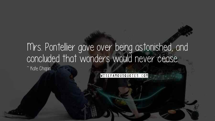 Kate Chopin Quotes: Mrs. Pontellier gave over being astonished, and concluded that wonders would never cease.