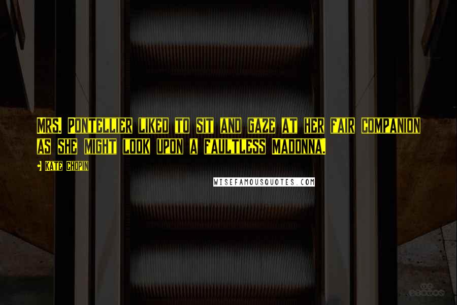 Kate Chopin Quotes: Mrs. Pontellier liked to sit and gaze at her fair companion as she might look upon a faultless Madonna.