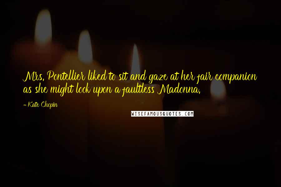 Kate Chopin Quotes: Mrs. Pontellier liked to sit and gaze at her fair companion as she might look upon a faultless Madonna.