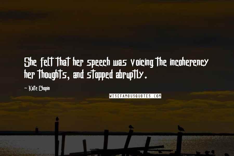 Kate Chopin Quotes: She felt that her speech was voicing the incoherency her thoughts, and stopped abruptly.