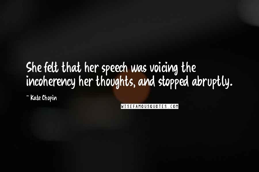 Kate Chopin Quotes: She felt that her speech was voicing the incoherency her thoughts, and stopped abruptly.