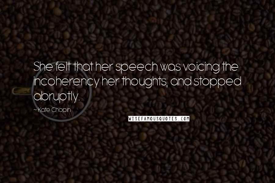 Kate Chopin Quotes: She felt that her speech was voicing the incoherency her thoughts, and stopped abruptly.