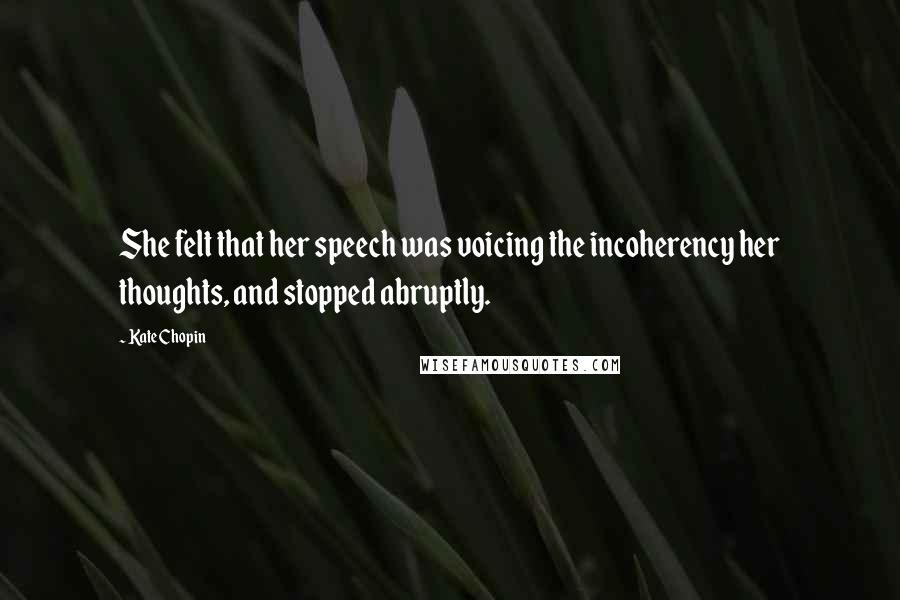 Kate Chopin Quotes: She felt that her speech was voicing the incoherency her thoughts, and stopped abruptly.