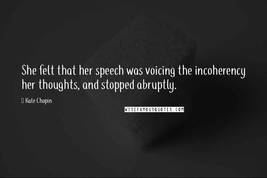 Kate Chopin Quotes: She felt that her speech was voicing the incoherency her thoughts, and stopped abruptly.