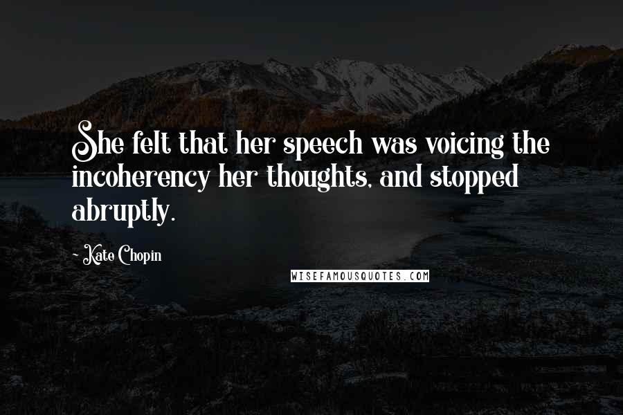 Kate Chopin Quotes: She felt that her speech was voicing the incoherency her thoughts, and stopped abruptly.