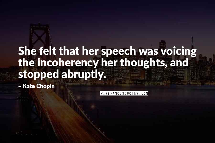 Kate Chopin Quotes: She felt that her speech was voicing the incoherency her thoughts, and stopped abruptly.