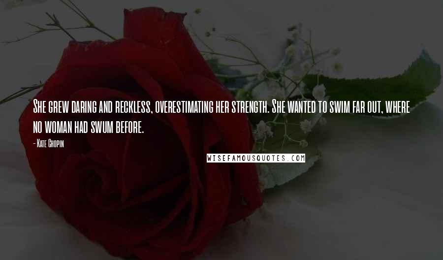 Kate Chopin Quotes: She grew daring and reckless, overestimating her strength. She wanted to swim far out, where no woman had swum before.