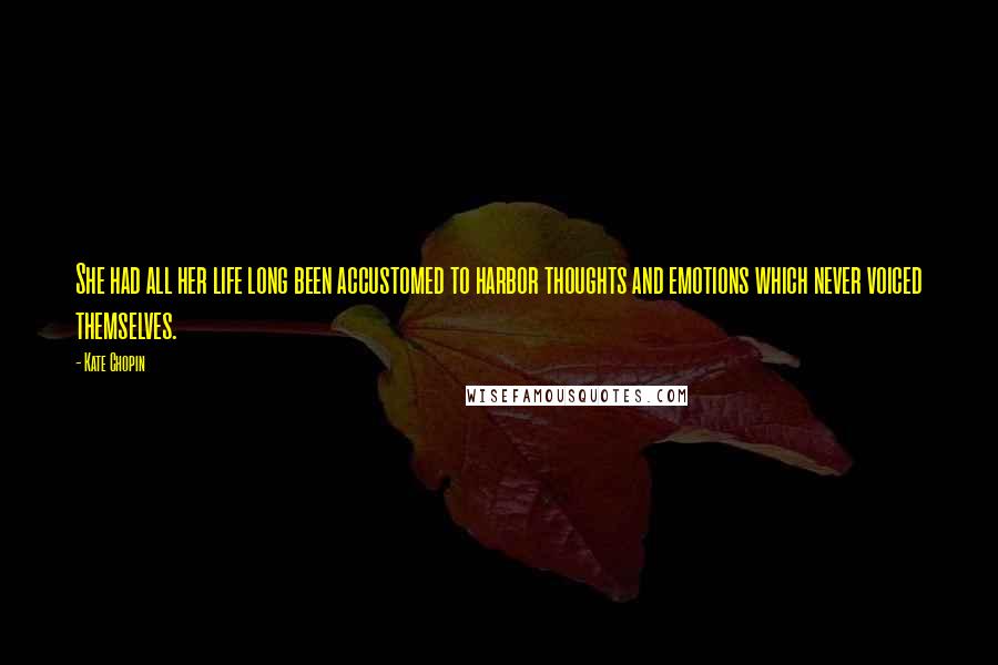 Kate Chopin Quotes: She had all her life long been accustomed to harbor thoughts and emotions which never voiced themselves.