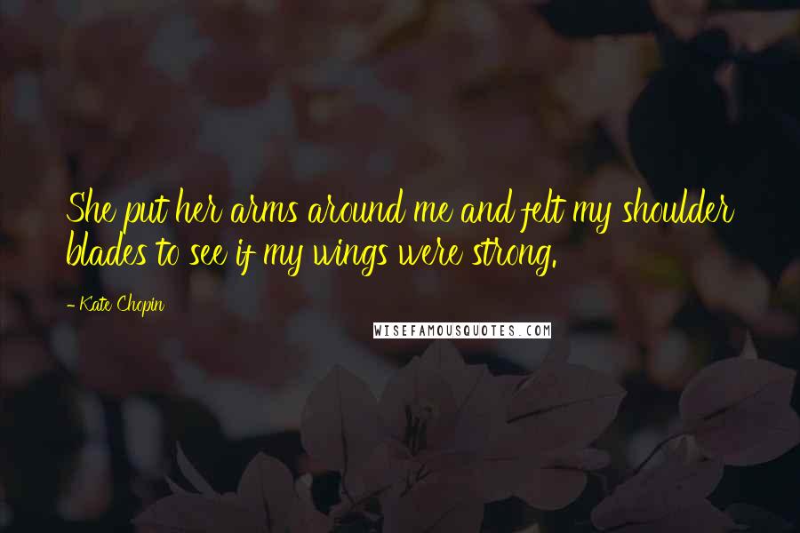 Kate Chopin Quotes: She put her arms around me and felt my shoulder blades to see if my wings were strong.