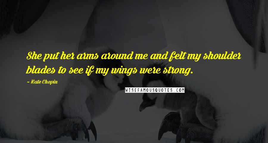 Kate Chopin Quotes: She put her arms around me and felt my shoulder blades to see if my wings were strong.