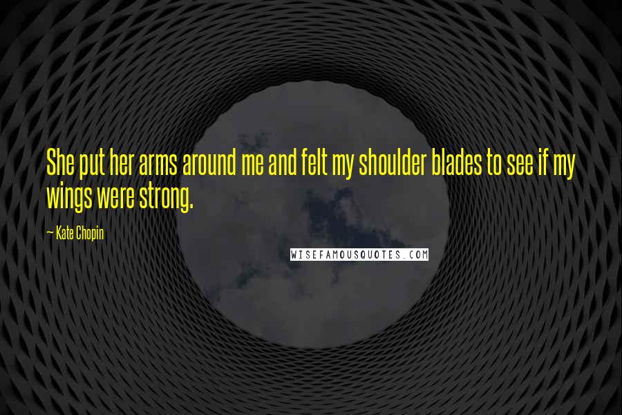 Kate Chopin Quotes: She put her arms around me and felt my shoulder blades to see if my wings were strong.