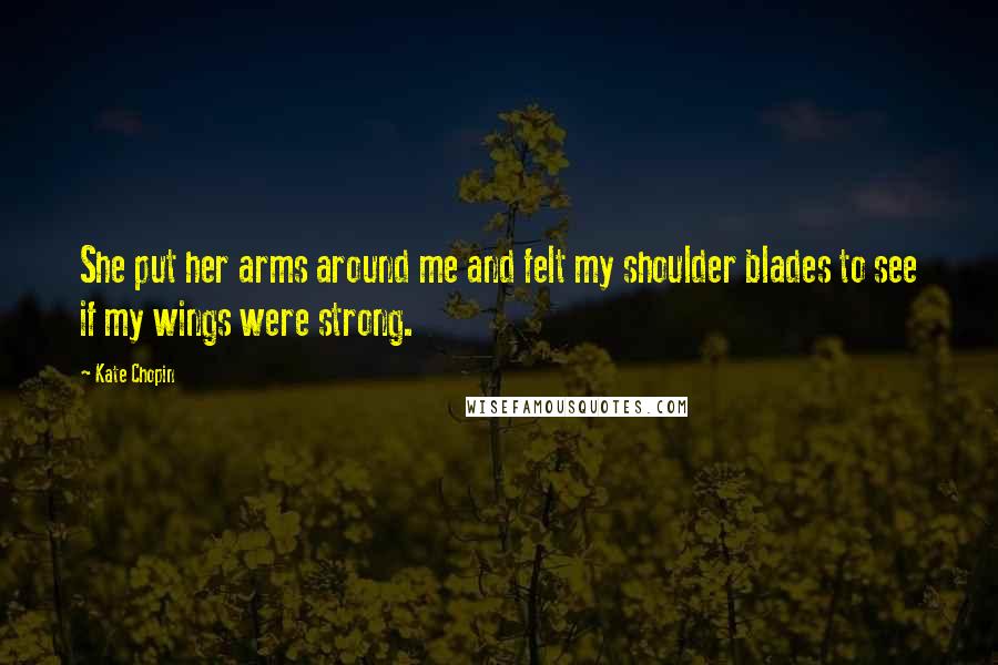 Kate Chopin Quotes: She put her arms around me and felt my shoulder blades to see if my wings were strong.