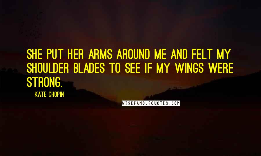 Kate Chopin Quotes: She put her arms around me and felt my shoulder blades to see if my wings were strong.