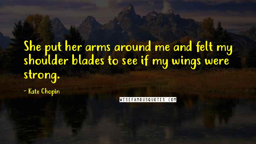 Kate Chopin Quotes: She put her arms around me and felt my shoulder blades to see if my wings were strong.