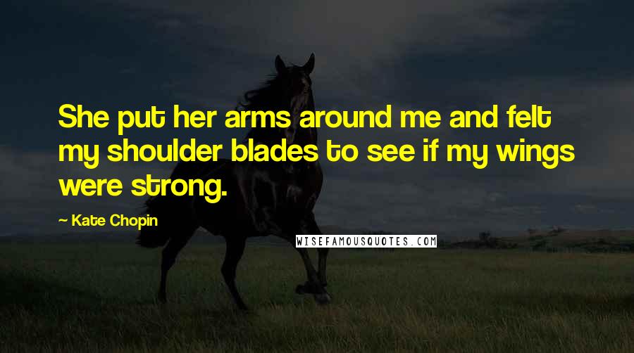 Kate Chopin Quotes: She put her arms around me and felt my shoulder blades to see if my wings were strong.