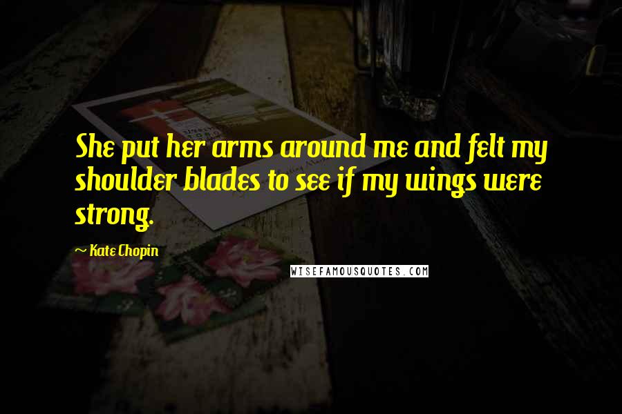 Kate Chopin Quotes: She put her arms around me and felt my shoulder blades to see if my wings were strong.
