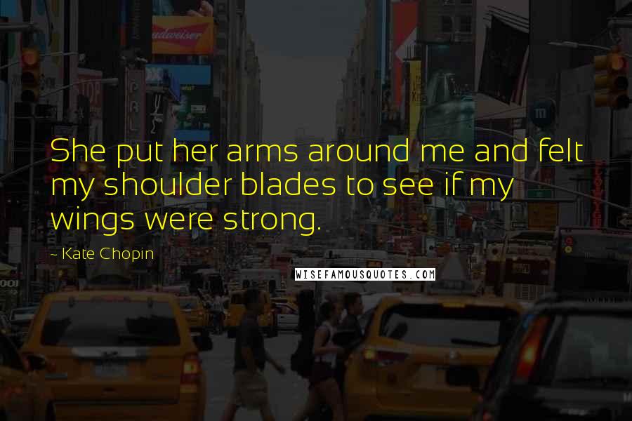 Kate Chopin Quotes: She put her arms around me and felt my shoulder blades to see if my wings were strong.