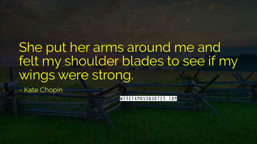 Kate Chopin Quotes: She put her arms around me and felt my shoulder blades to see if my wings were strong.