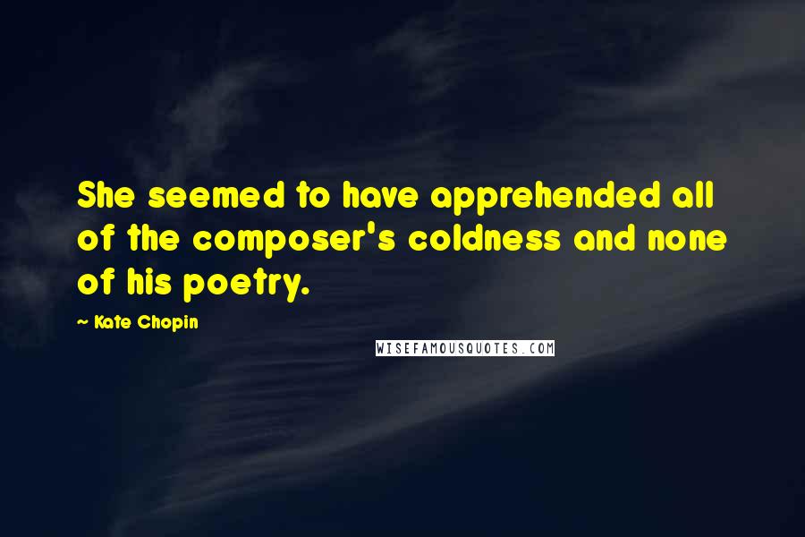 Kate Chopin Quotes: She seemed to have apprehended all of the composer's coldness and none of his poetry.
